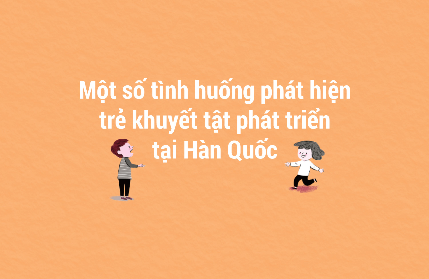 Một số tình huống phát hiện trẻ khuyết tật phát triển tại Hàn Quốc