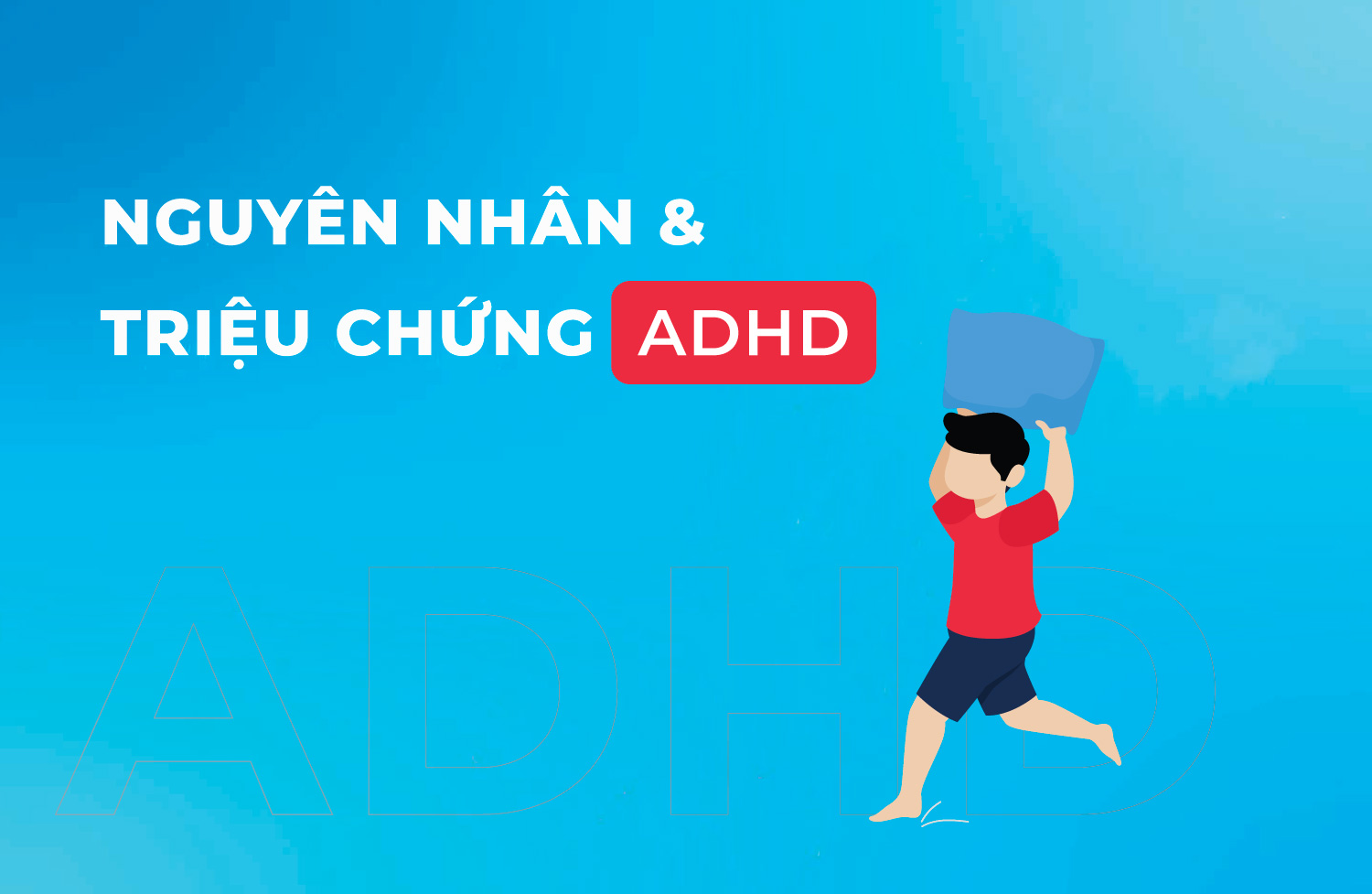 Rối loạn tăng động giảm chú ý (ADHD)  Giải mã nguyên nhân, triệu chứng