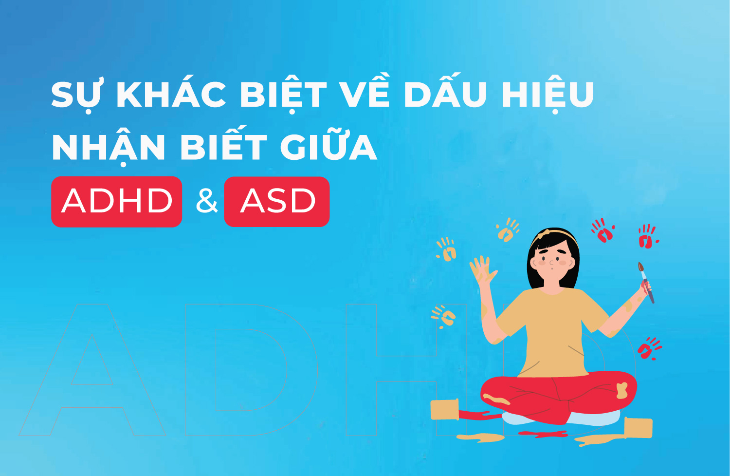 SỰ KHÁC BIỆT VỀ DẤU HIỆU NHẬN BIẾT GIỮA ADHD (TĂNG ĐỘNG GIẢM CHÚ Ý) VÀ ASD (TỰ KỶ)